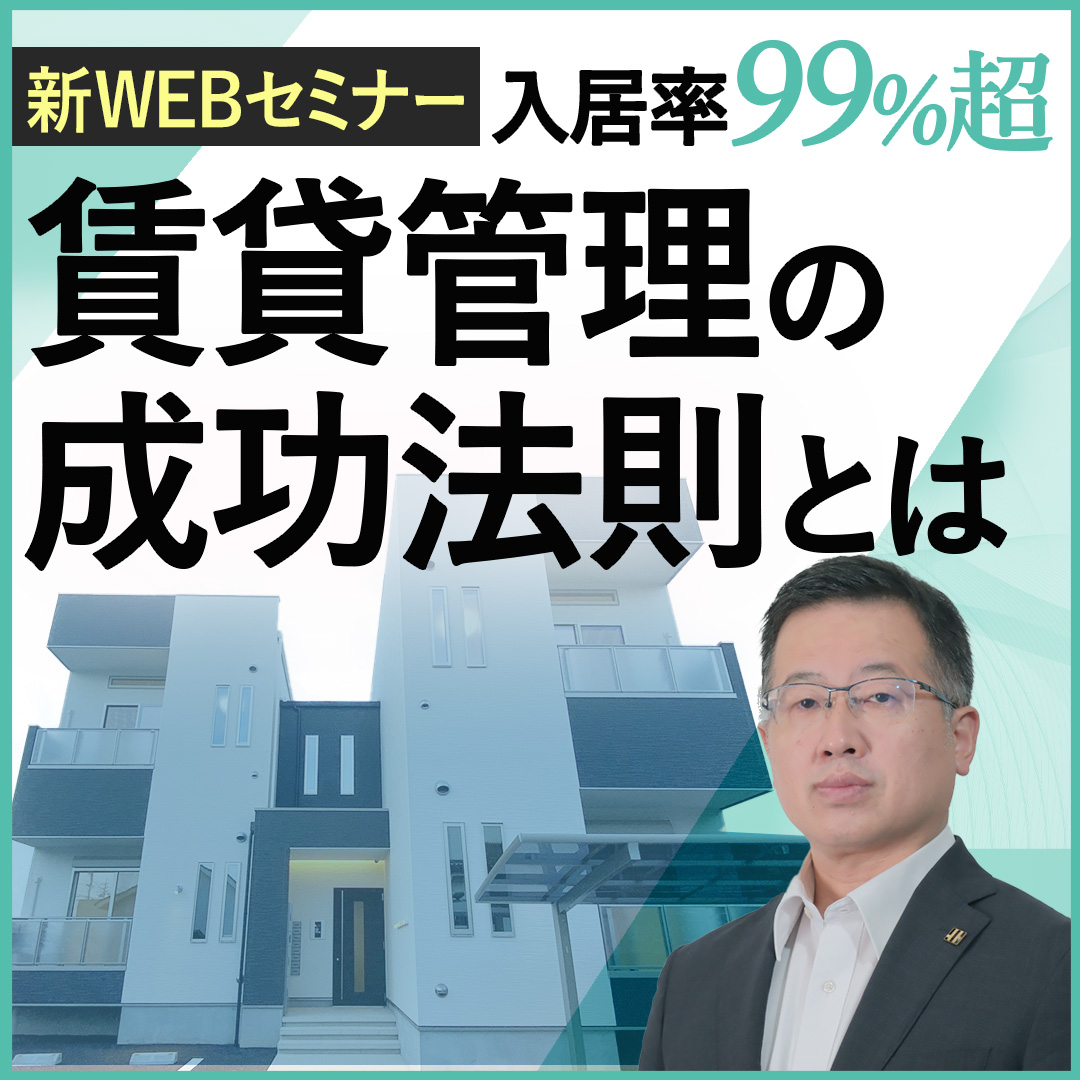 【WEB開催】入居率99%超え！賃貸管理の成功法則～管理が徹底されている物件こそ「安定収益」と「高い資産価値」が手に入る～