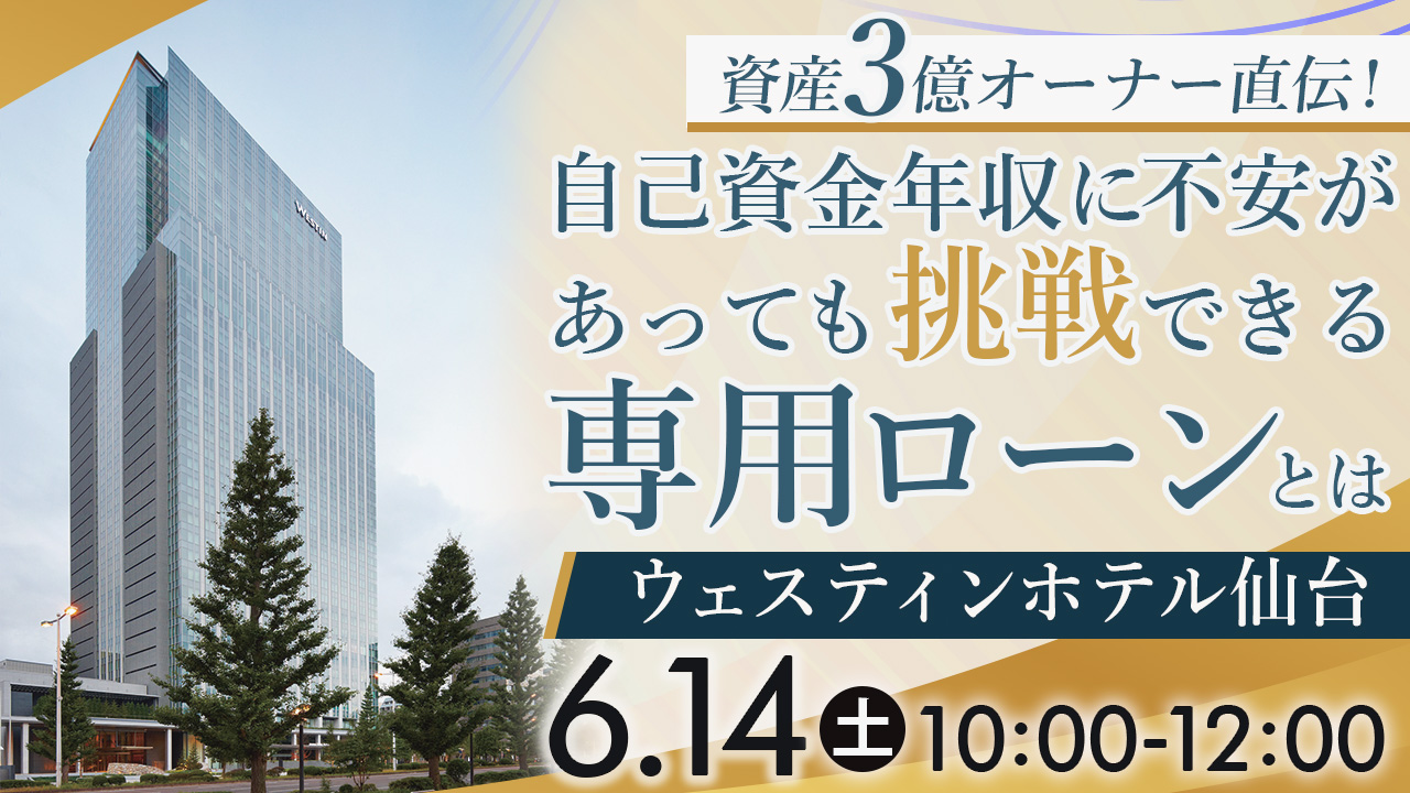 【ウェスティンホテル仙台開催】アパート経営諦めてませんか？自己資金年収に不安があっても挑戦できる専用ローンとは～資産3億オーナー直伝の成功法～