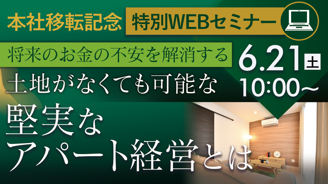 【本社移転記念特別WEBセミナー】将来が不安な今だからこそ、資産形成を。 土地がなくても始められる堅実なアパート経営とは