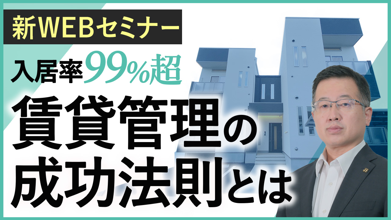 【WEB開催】入居率99%超え！賃貸管理の成功法則～管理が徹底されている物件こそ「安定収益」と「高い資産価値」が手に入る～