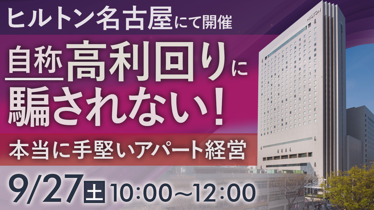 【ヒルトン名古屋開催】「自称高利回り」に騙されない！本当に手堅い名古屋のアパート経営とは？