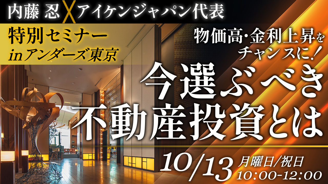【内藤忍×アイケンジャパン特別セミナー】物価高・金利上昇をチャンスに！今選ぶべき不動産投資とは