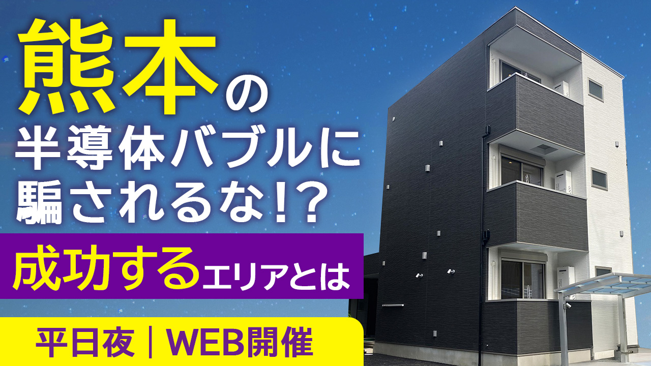 【平日夜開催】熊本の半導体バブルに騙されるな！？TSMCで揺れ動く賃貸動向と成功するために見極めるべきエリアとは。