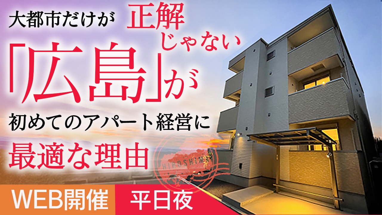 【平日夜開催】実績とエリア特性から考える “広島”が初めてのアパート経営に最適な理由