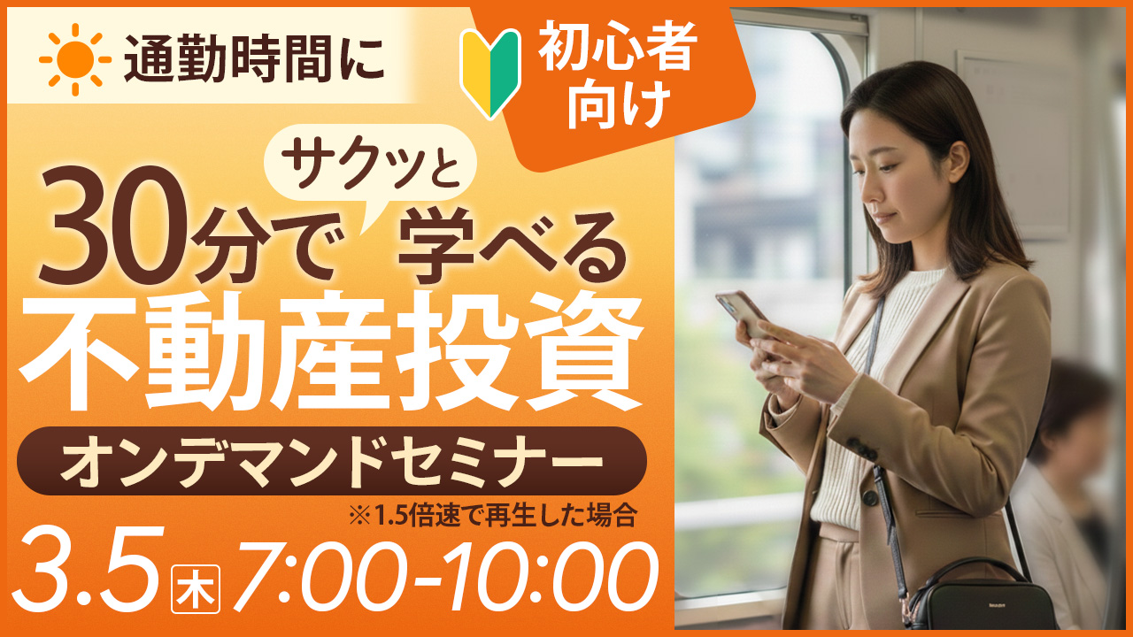 通勤時間に🚃30分でサクッと学べる不動産投資【オンデマンドセミナー】