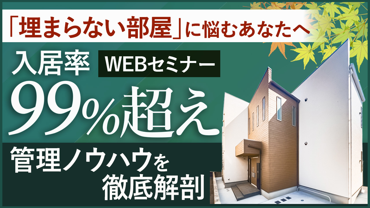 【WEB開催】”埋まらない部屋”に悩むあなたへ。入居率99%超の管理ノウハウを徹底解剖