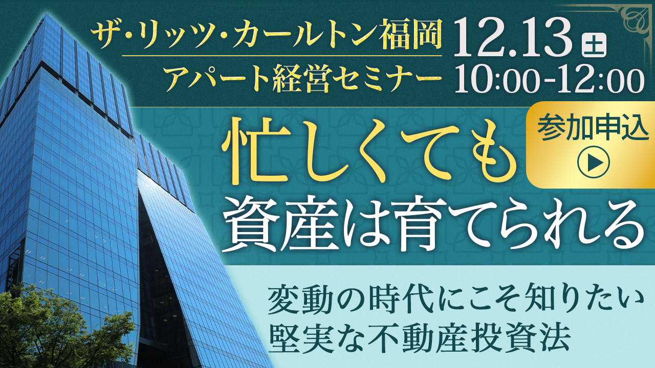 【会場:リッツカールトン福岡】忙しくても資産は着実に育てられる。変動の時代にこそ知りたい、堅実な不動産投資とは。