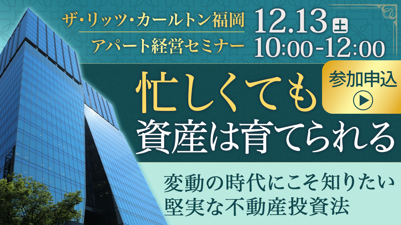 【会場:リッツカールトン福岡】忙しくても資産は着実に育てられる。変動の時代にこそ知りたい、堅実な不動産投資とは。